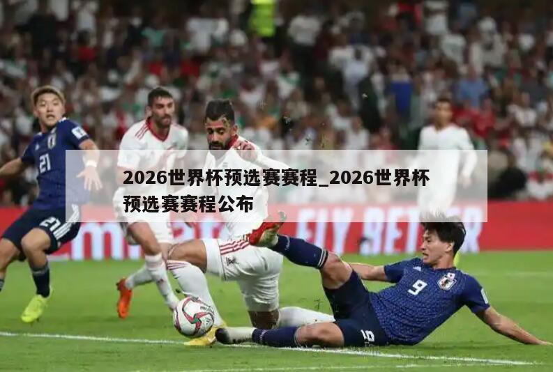 2026世界杯预选赛赛程_2026世界杯预选赛赛程公布