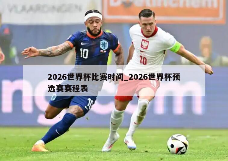 2026世界杯比赛时间_2026世界杯预选赛赛程表