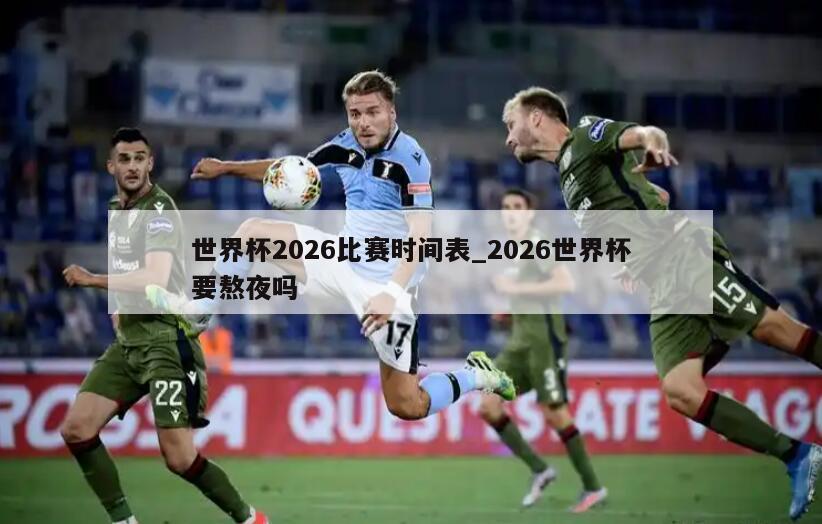 世界杯2026比赛时间表_2026世界杯要熬夜吗