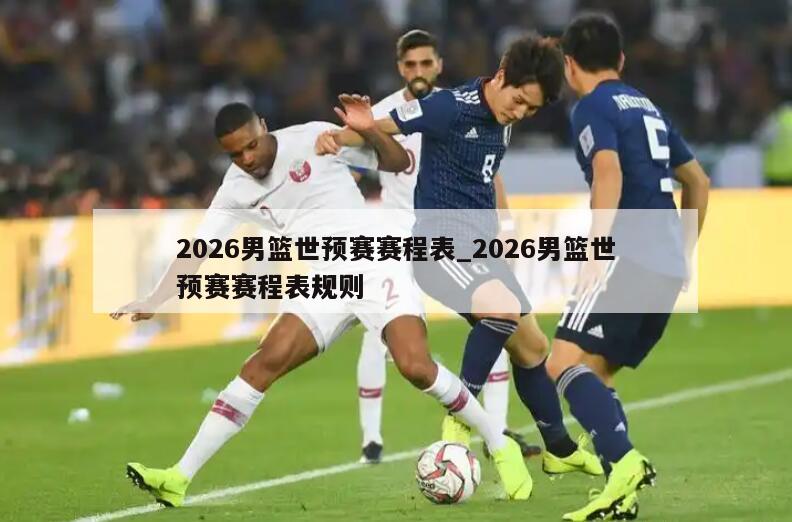 2026男篮世预赛赛程表_2026男篮世预赛赛程表规则