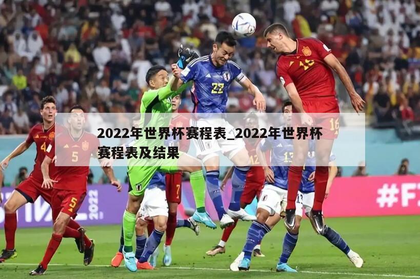 2022年世界杯赛程表_2022年世界杯赛程表及结果