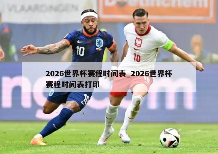 2026世界杯赛程时间表_2026世界杯赛程时间表打印