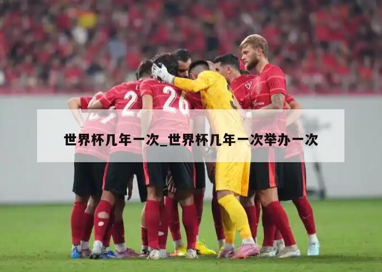 世界杯几年一次_世界杯几年一次举办一次