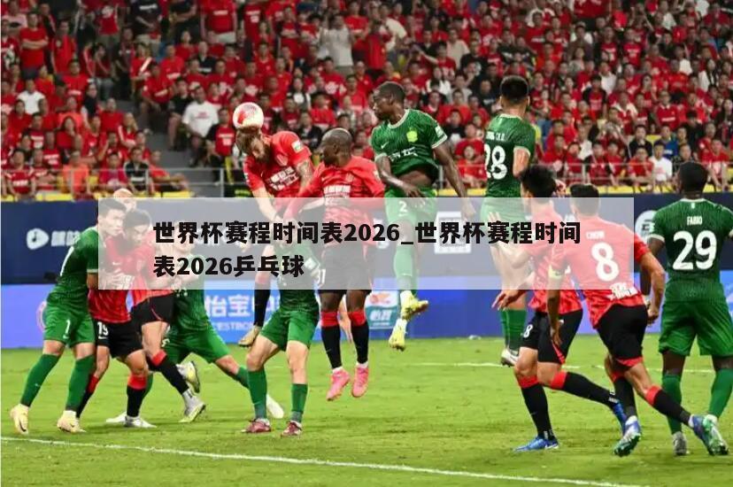 世界杯赛程时间表2026_世界杯赛程时间表2026乒乓球