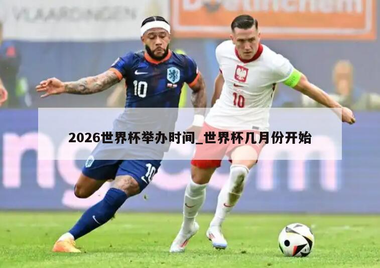 2026世界杯举办时间_世界杯几月份开始