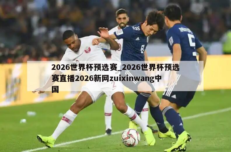 2026世界杯预选赛_2026世界杯预选赛直播2026新网zuixinwang中国