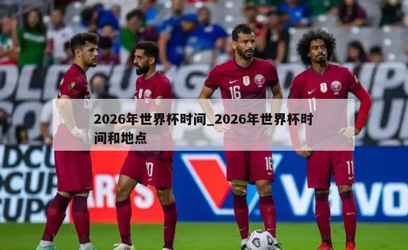 2026年世界杯时间_2026年世界杯时间和地点