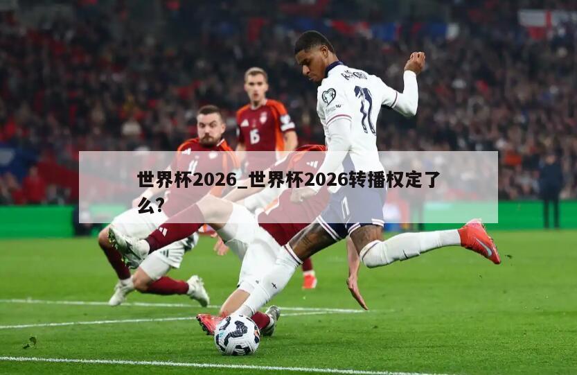 世界杯2026_世界杯2026转播权定了么?