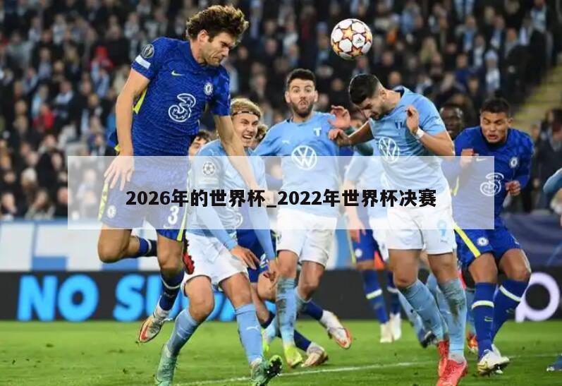 2026年的世界杯_2022年世界杯决赛