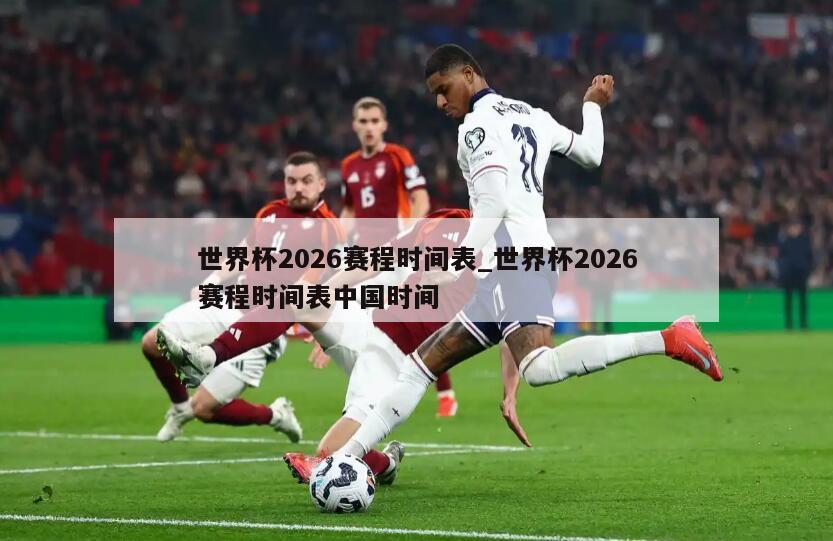 世界杯2026赛程时间表_世界杯2026赛程时间表中国时间