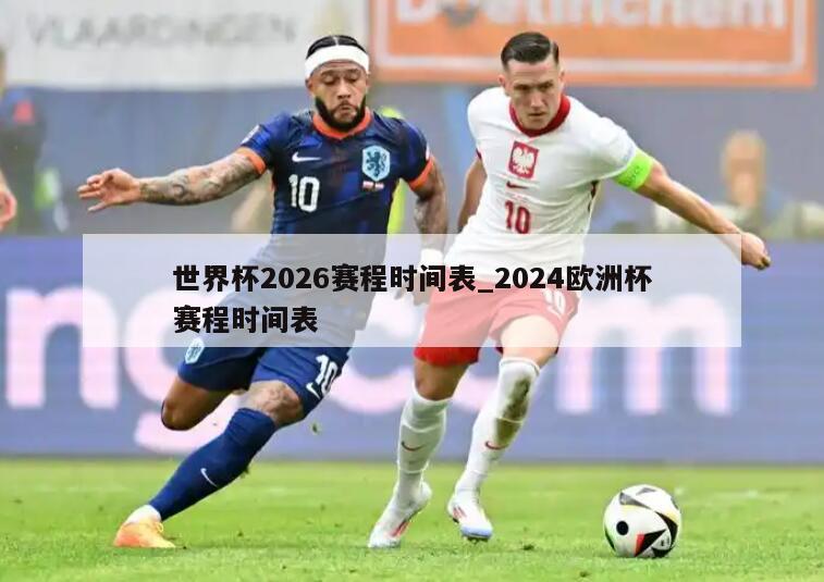 世界杯2026赛程时间表_2024欧洲杯赛程时间表
