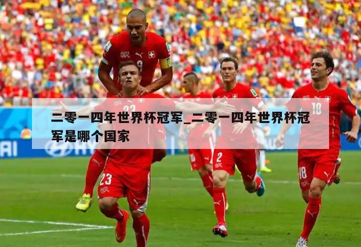 二零一四年世界杯冠军_二零一四年世界杯冠军是哪个国家