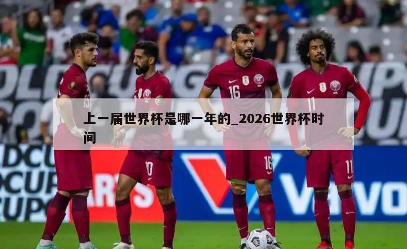 上一届世界杯是哪一年的_2026世界杯时间