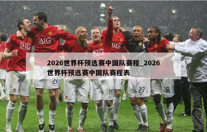 2026世界杯预选赛中国队赛程_2026世界杯预选赛中国队赛程表