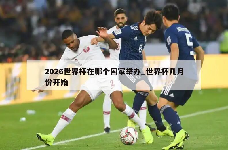 2026世界杯在哪个国家举办_世界杯几月份开始