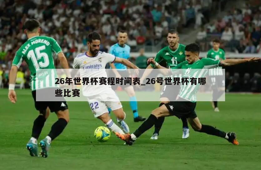 26年世界杯赛程时间表_26号世界杯有哪些比赛