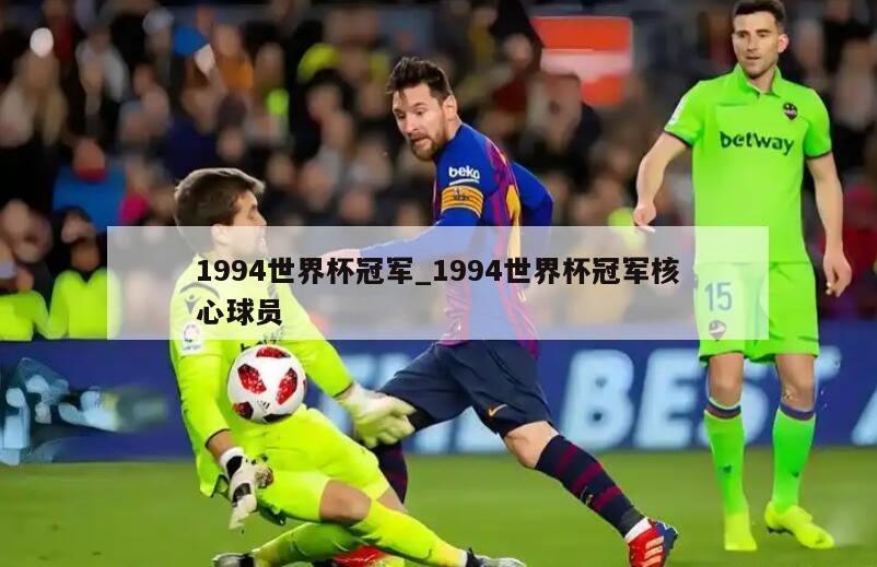 1994世界杯冠军_1994世界杯冠军核心球员
