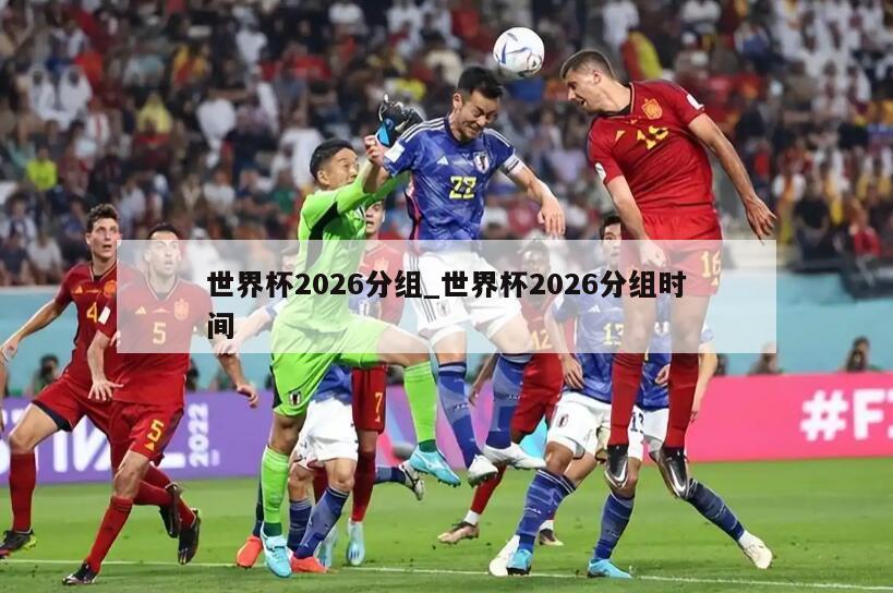 世界杯2026分组_世界杯2026分组时间