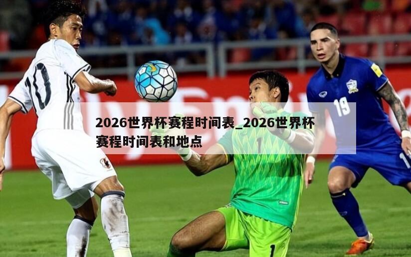 2026世界杯赛程时间表_2026世界杯赛程时间表和地点
