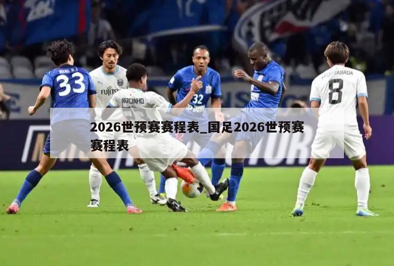 2026世预赛赛程表_国足2026世预赛赛程表