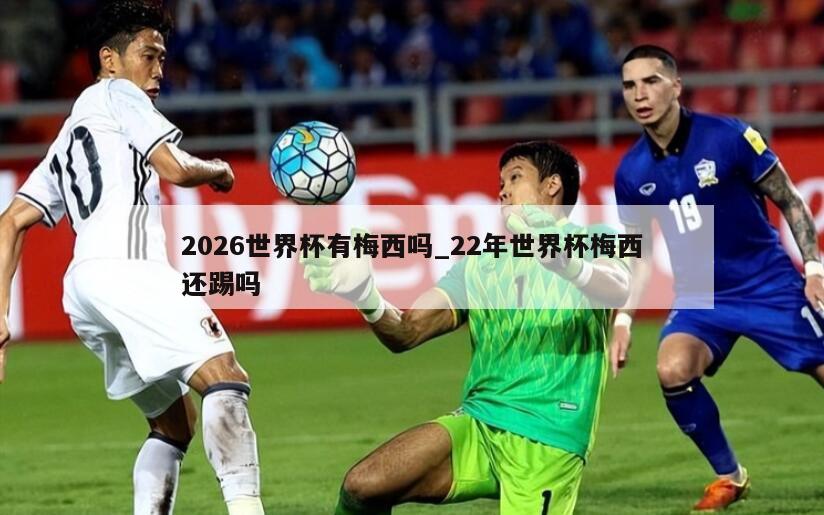 2026世界杯有梅西吗_22年世界杯梅西还踢吗