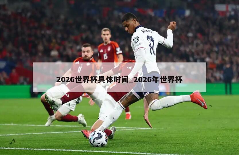 2026世界杯具体时间_2026年世界杯