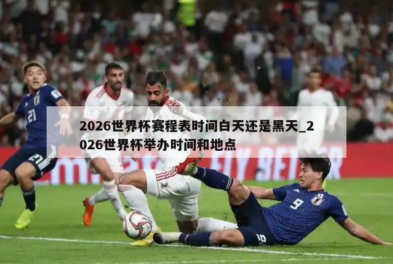 2026世界杯赛程表时间白天还是黑天_2026世界杯举办时间和地点