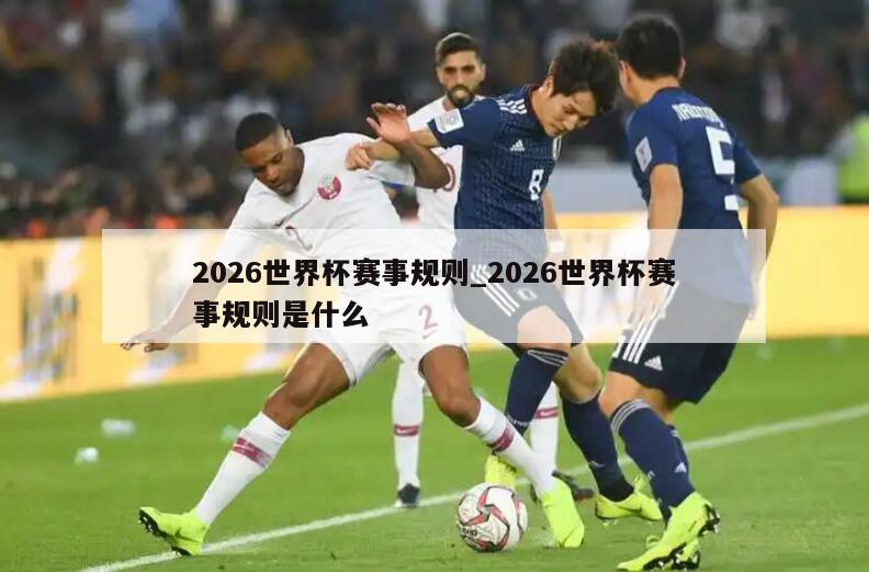 2026世界杯赛事规则_2026世界杯赛事规则是什么