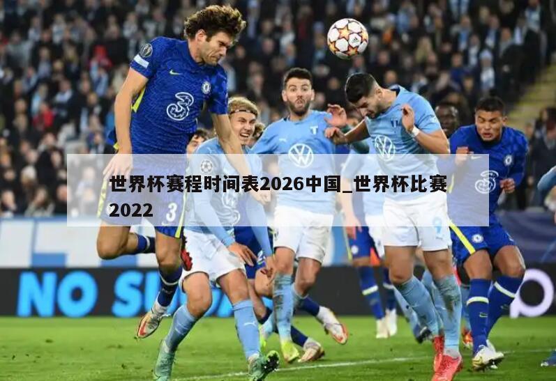 世界杯赛程时间表2026中国_世界杯比赛2022