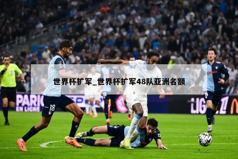 世界杯扩军_世界杯扩军48队亚洲名额