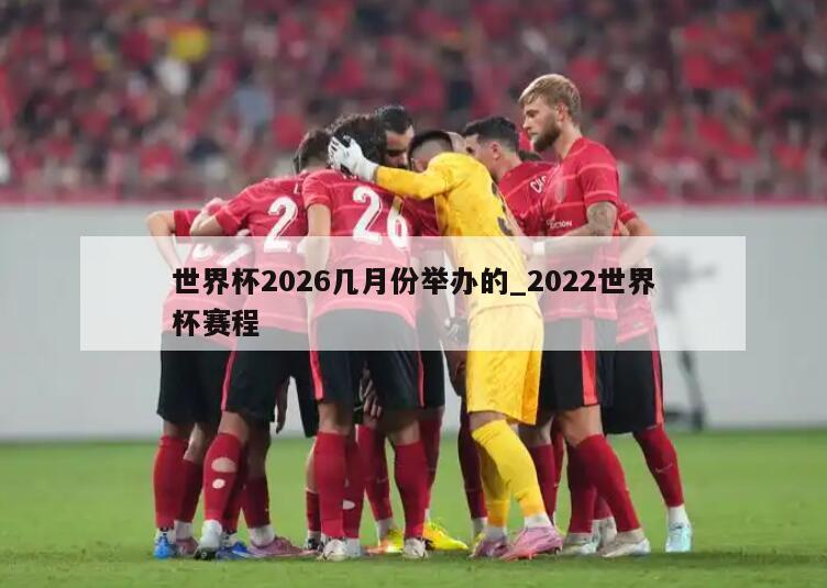 世界杯2026几月份举办的_2022世界杯赛程