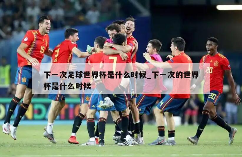 下一次足球世界杯是什么时候_下一次的世界杯是什么时候