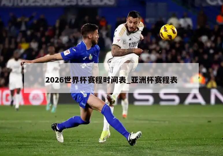 2026世界杯赛程时间表_亚洲杯赛程表