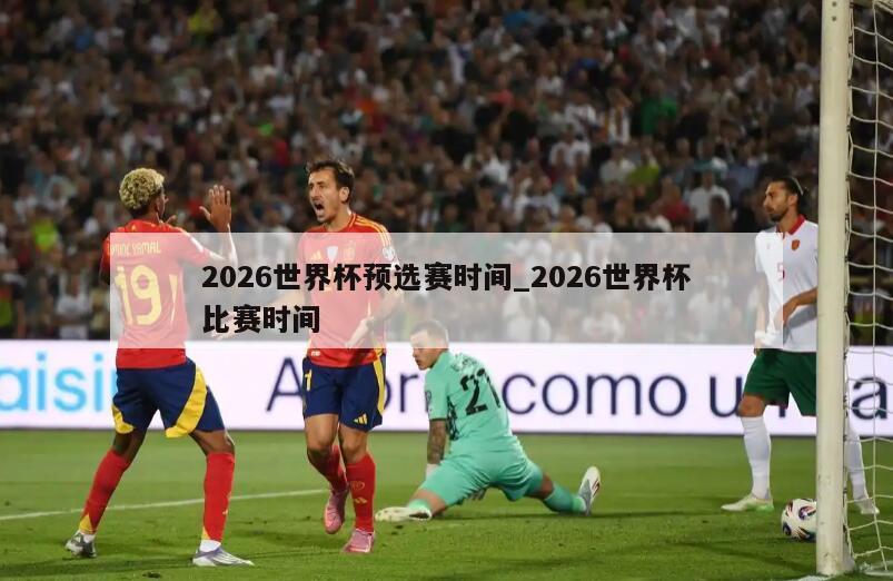 2026世界杯预选赛时间_2026世界杯比赛时间