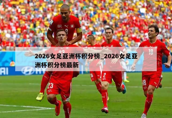 2026女足亚洲杯积分榜_2026女足亚洲杯积分榜最新